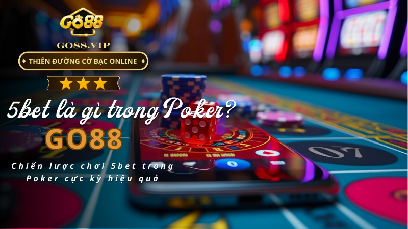 Chiến lược chơi 5bet trong Poker cực kỳ hiệu quả