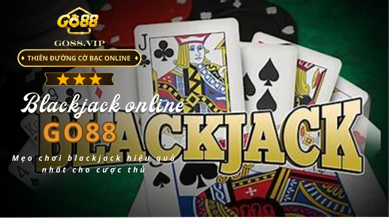 Mẹo chơi blackjack hiệu quả nhất cho cược thủ