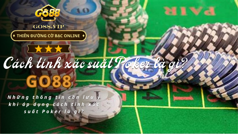 Những thông tin cần lưu ý khi áp dụng cách tính xác suất Poker là gì?