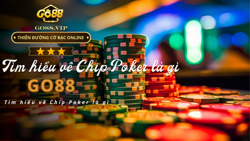 Tìm hiểu về Chip Poker là gì