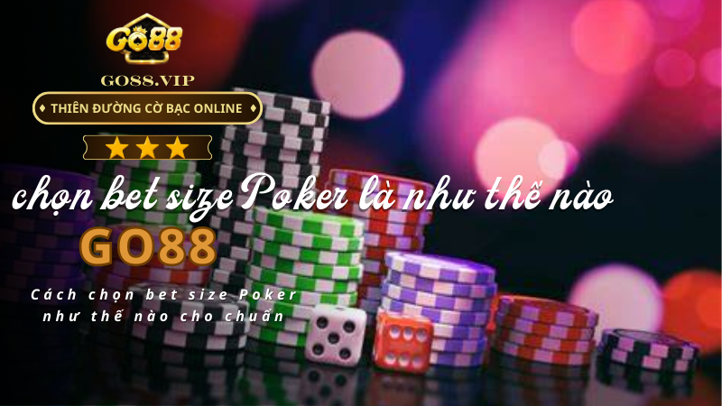 Cách chọn bet size Poker như thế nào cho chuẩn