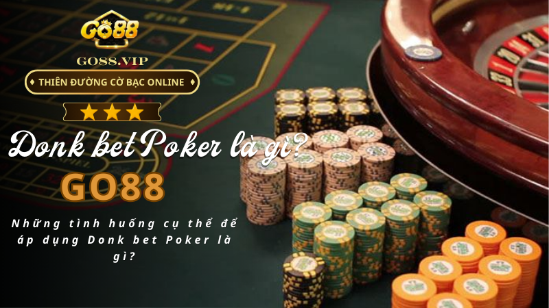 Những tình huống cụ thể để áp dụng Donk bet Poker là gì?