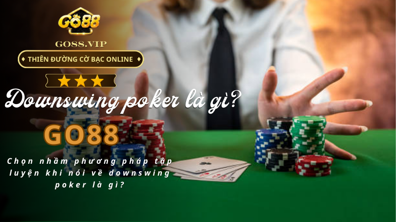 Chọn nhầm phương pháp tập luyện khi nói về downswing poker là gì?