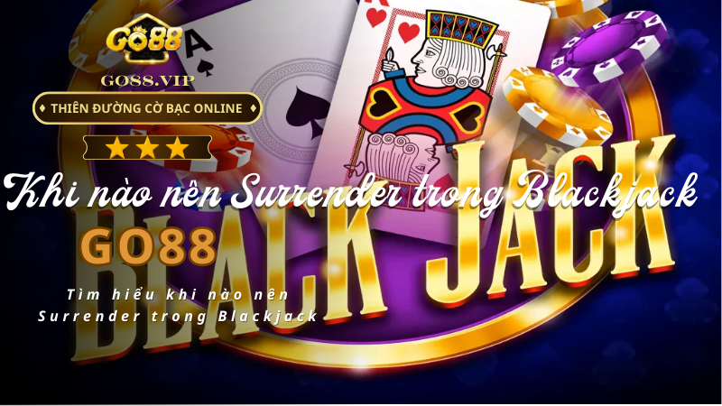 Tìm hiểu khi nào nên Surrender trong Blackjack