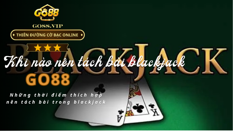 Những thời điểm thích hợp nên tách bài trong blackjack