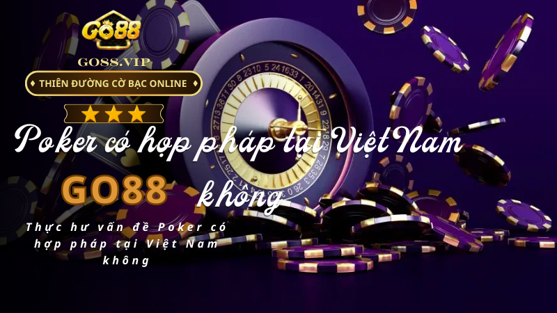 Thực hư vấn đề Poker có hợp pháp tại Việt Nam không